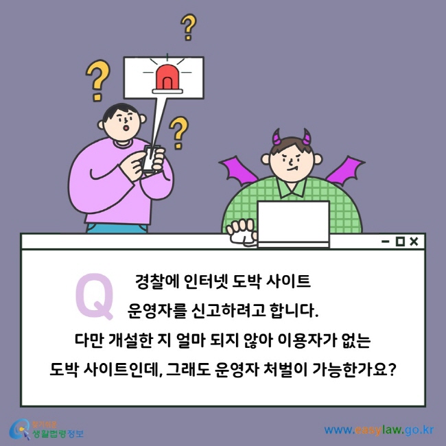 Q. 경찰에 인터넷 도박 사이트 운영자를 신고하려고 합니다. 다만 개설한 지 얼마 되지 않아 이용자가 없는 도박 사이트인데, 그래도 운영자 처벌이 가능한가요?