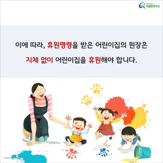 이에 따라, 휴원명령을 받은 어린이집의 원장은 지체 없이 어린이집을 휴원해야 합니다.