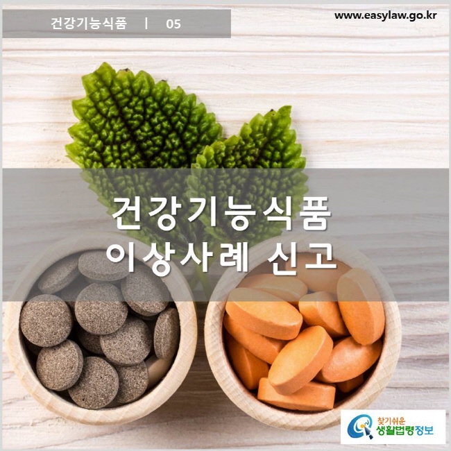 건강기능식품 ㅣ 05 건강기능식품 이상사례 신고 www.easylaw.go.kr 찾기 쉬운 생활법령정보 로고