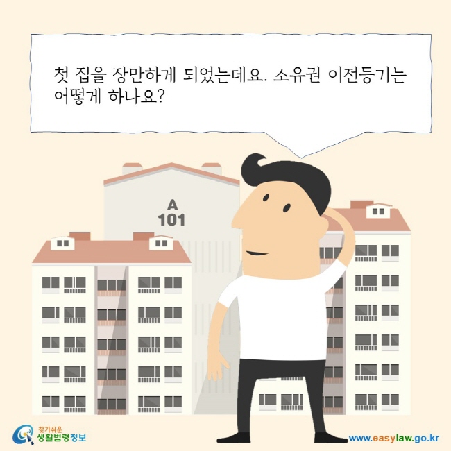 첫 집을 장만하게 되었는데요. 소유권 이전등기는 어떻게 하나요? 찾기 쉬운 생활법령정보 로고 www.easylaw.go.kr