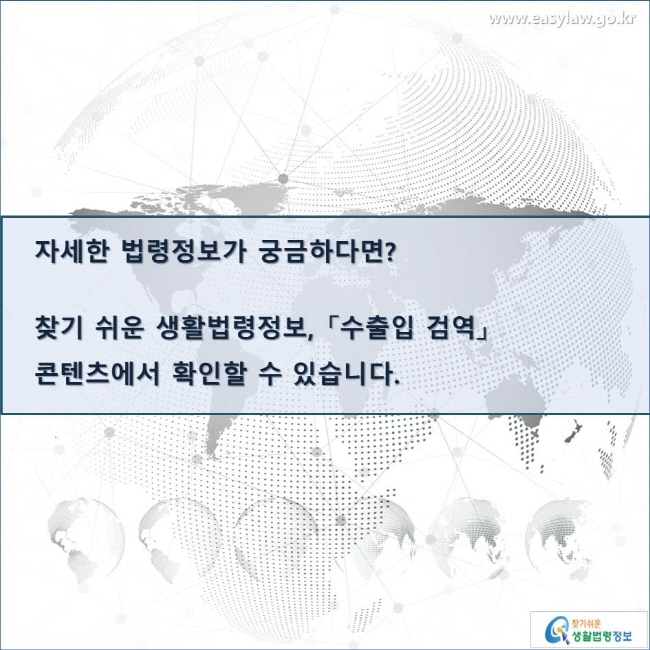 자세한 법령정보가 궁금하다면?

찾기 쉬운 생활법령정보, 「수출입 검역」 
콘텐츠에서 확인할 수 있습니다. 
