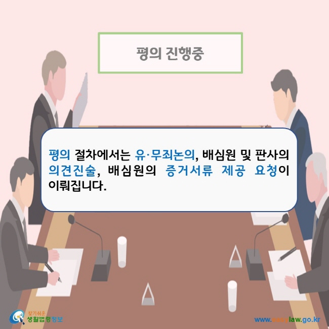 평의 절차에서는 유·무죄논의, 배심원 및 판사의 의견진술, 배심원의 증거서류 제공 요청이 이뤄집니다. 찾기쉬운 생활법령정보 로고 www.easylaw.go.kr