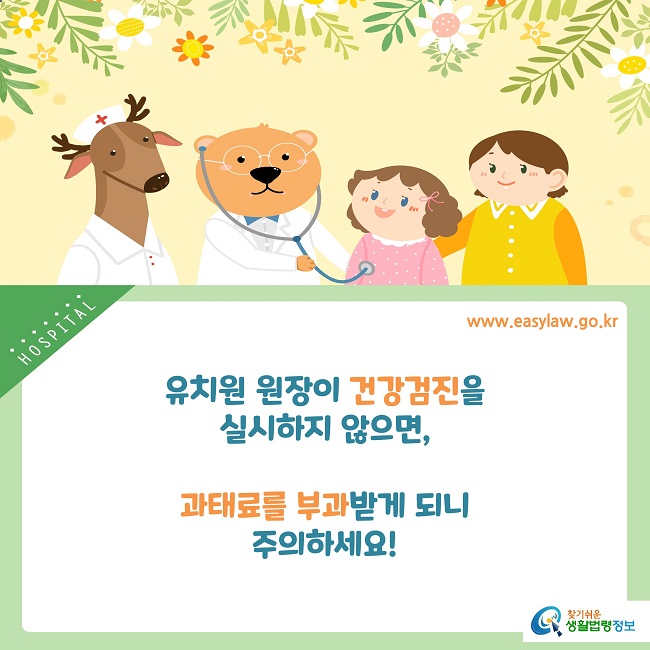 유치원 원장이 건강검진을 
실시하지 않으면,

과태료를 부과받게 되니
주의하세요!
