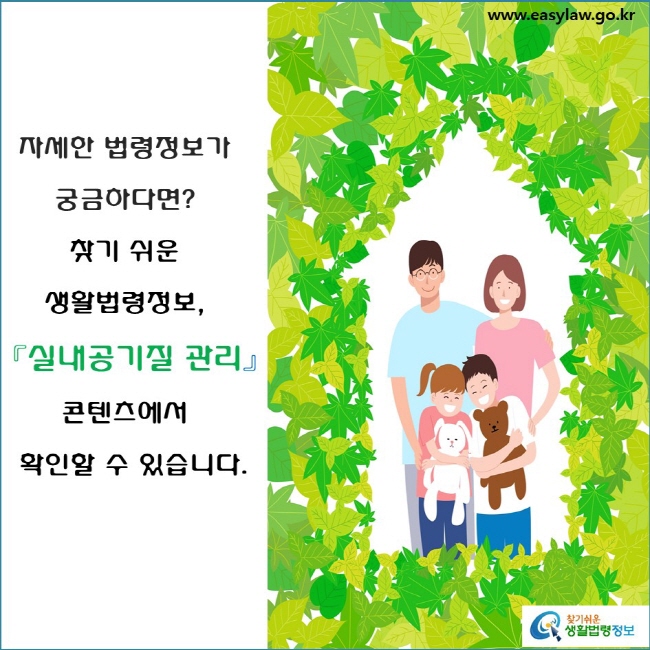 자세한 법령정보가 궁금하다면? 찾기 쉬운 생활법령정보, 『실내공기질 관리』  콘텐츠에서 확인할 수 있습니다.