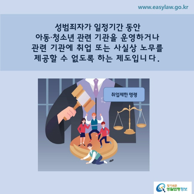 성범죄자는 일정기간 동안 아동ㆍ청소년 관련 기관을 운영하거나 관련 기관에 취업 또는 사실상 노무를 제공할 수 없도록 하는 제도입니다. 