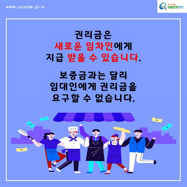 찾기쉬운생활법령정보www.easylaw.go.kr권리금은 새로운 임차인에게 지급 받을 수 있습니다. 보증금과는 달리 임대인에게 권리금을 요구할 수 없습니다.