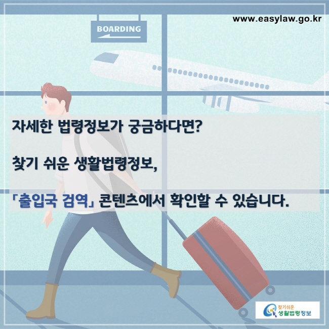 자세한 법령정보가 궁금하다면?

찾기 쉬운 생활법령정보,

「출입국 검역」 콘텐츠에서 확인할 수 있습니다.

찾기쉬운 생활법령정보