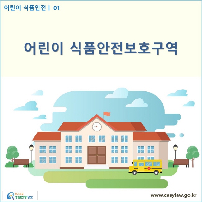 어린이 식품안전 | 01 어린이 식품안전보호구역
www.easylaw.go.kr 찾기 쉬운 생활법령정보 로고