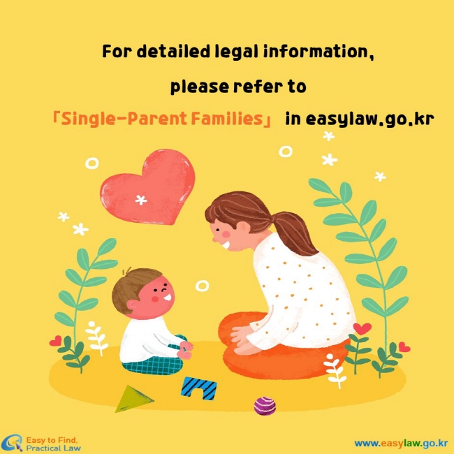 For detailed legal information,  please refer to「Single-Parent Families」 in easylaw.go.kr