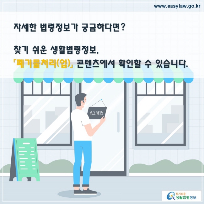 자세한 법령정보가 궁금하다면?찾기 쉬운 생활법령정보,「폐기물처리(업)」 콘텐츠에서 확인할 수 있습니다.