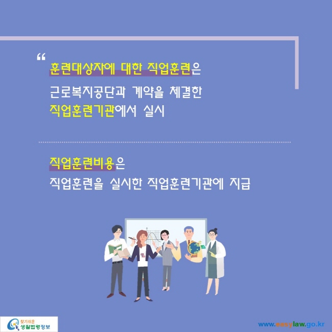 “훈련대상자에 대한 직업훈련은
근로복지공단과 계약을 체결한 
직업훈련기관에서 실시

직업훈련비용은 
직업훈련을 실시한 직업훈련기관에 지급