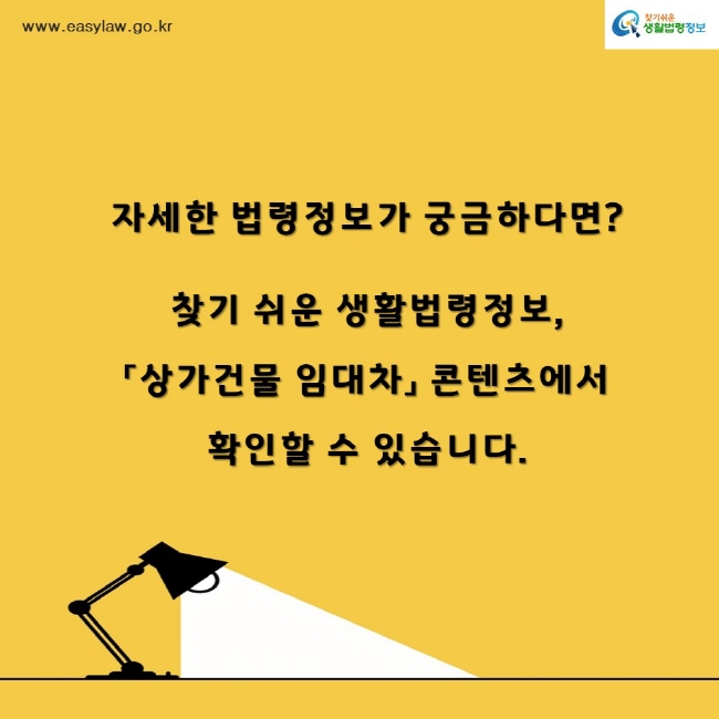 찾기쉬운생활법령정보www.easylaw.go.kr자세한 법령정보가 궁금하다면? 찾기 쉬운 생활법령정보,「상가건물 임대차」 콘텐츠에서 확인할 수 있습니다.