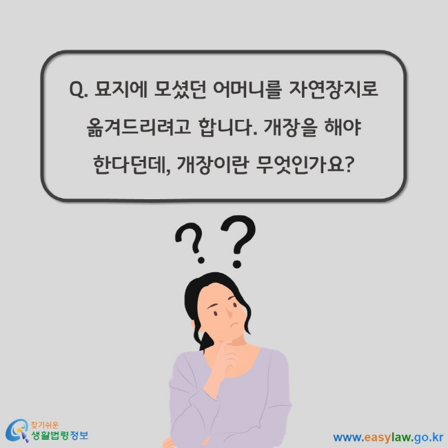 Q. 묘지에 모셨던 어머니를 자연장지로 옮겨드리려고 합니다. 개장을 해야 한다던데, 개장이란 무엇인가요?