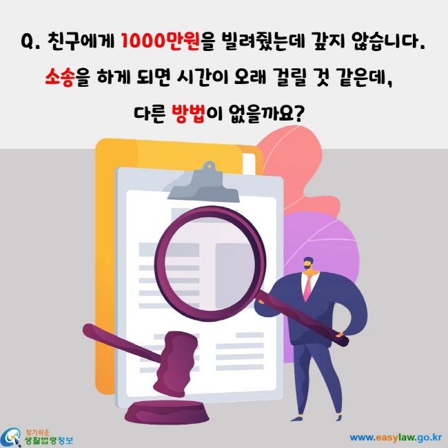 친구에게 1000만원을 빌려줬는데 갚지 않습니다. 소송을 하게 되면 시간이 오래 걸릴 것 같은데,  다른 방법이 없을까요?