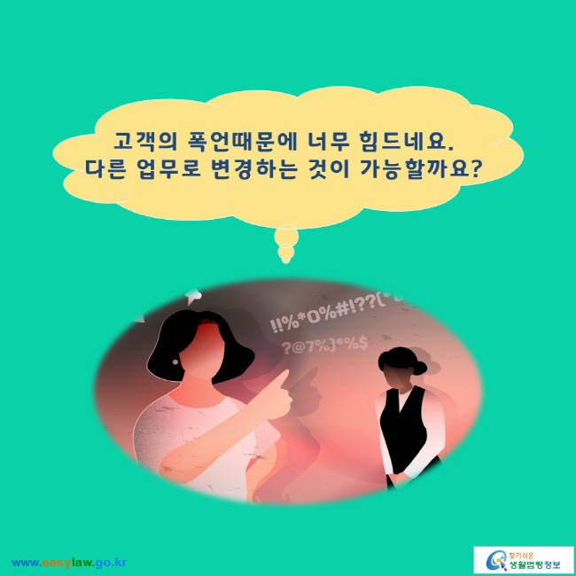 고객의 폭언때문에 너무 힘드네요. 다른 업무로 변경하는 것이 가능할까요?