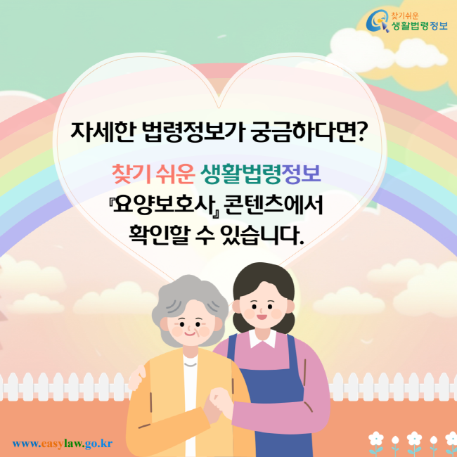 자세한 법령정보가 궁금하다면? 찾기 쉬운 생활법령정보 요양보호사 콘텐츠에서 확인할 수 있습니다.