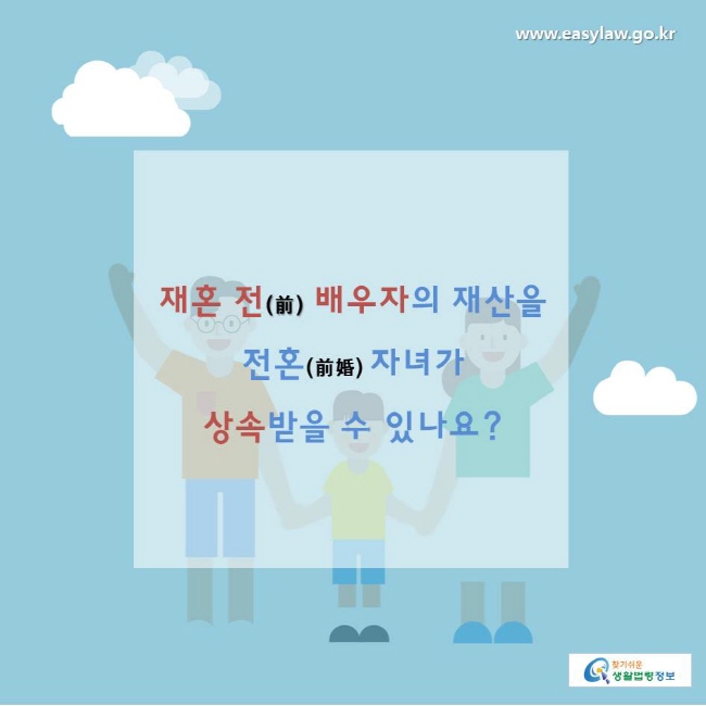 찾기쉬운생활법령정보 www.easylaw.go.kr 
재혼 전(前) 배우자의 재산을 전혼(前婚) 자녀가 상속받을 수 있나요?  