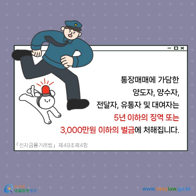 통장매매에 가담한 양도자, 양수자, 전달자, 유통자 및 대여자는 5년 이하의 징역 또는 3,000만원 이하의 벌금에 처해집니다. 「전자금융거래법」 제49조제4항.