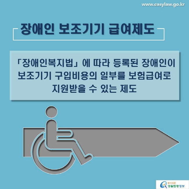장애인 보조기기 급여제도
「장애인복지법」 에 따라 등록된 장애인이 보조기기 구입비용의 일부를 보험급여로 지원받을 수 있는 제도