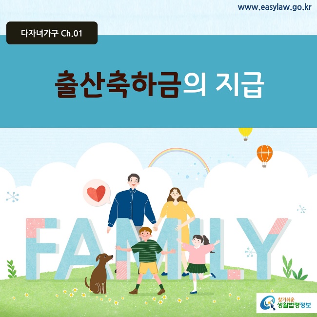 다자녀가구 Ch.01 www.easylaw.go.kr 출산축하금의 지급 찾기쉬운 생활법령 로고
