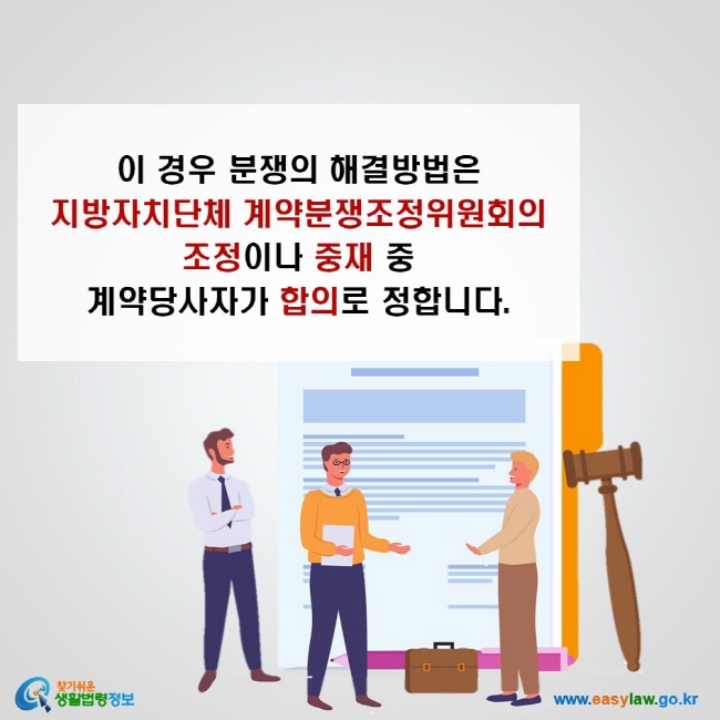 이 경우 분쟁의 해결방법은  지방자치단체 계약분쟁조정위원회의 조정이나 중재 중  계약당사자가 합의로 정합니다.