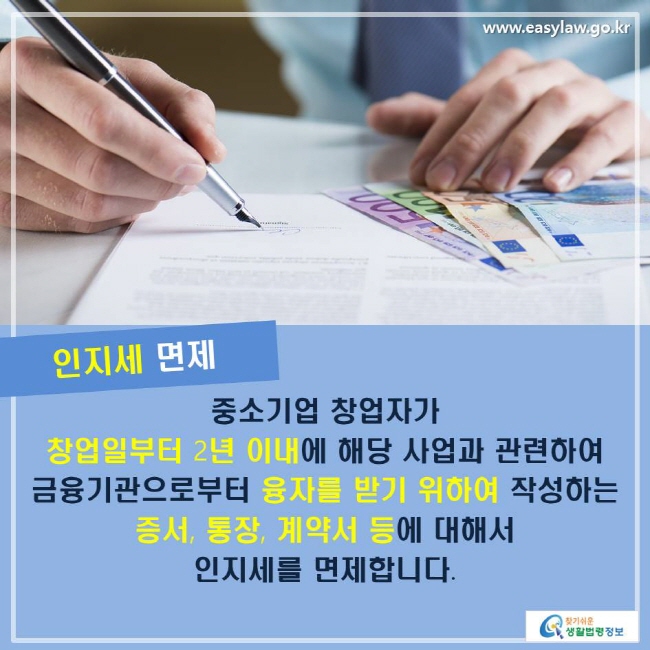 인지세 면제 중소기업 창업자가 창업일부터 2년 이내에 해당 사업과 관련하여 금융기관으로부터 융자를 받기 위하여 작성하는 증서, 통장, 계약서 등에 대해서 인지세를 면제합니다.