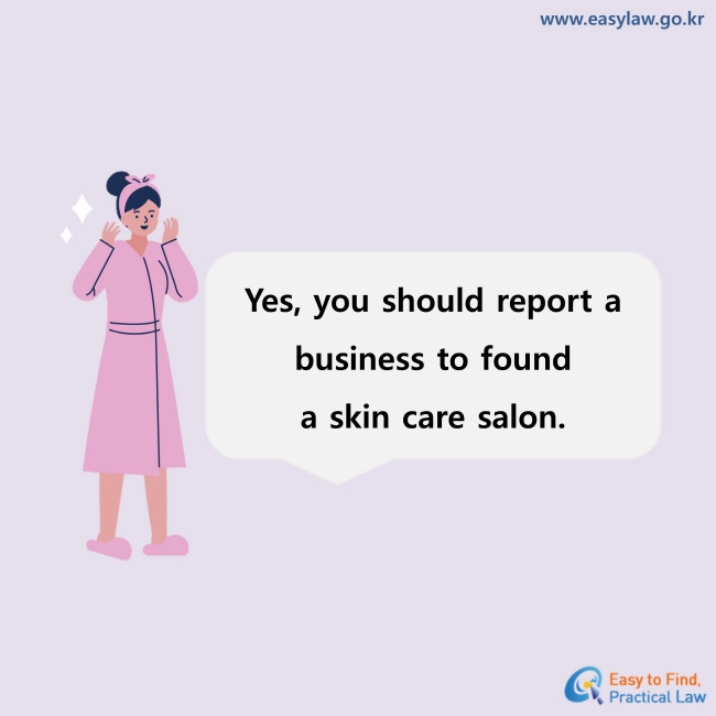 Yes, you should report a business to found a skin care salon.
