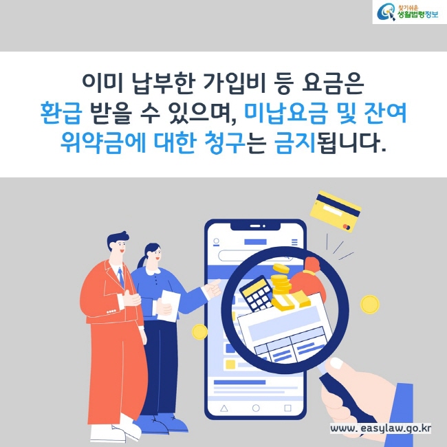 이미 납부한 가입비 등 요금은 환급 받을 수 있으며, 미납요금 및 잔여 위약금에 대한 청구는 금지됩니다.