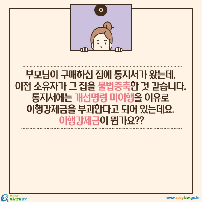 부모님이 구매하신 집에 통지서가 왔는데,  이전 소유자가 그 집을 불법증축한 것 같습니다.  통지서에는 개선명령 미이행을 이유로  이행강제금을 부과한다고 되어 있는데요.  이행강제금이 뭔가요??