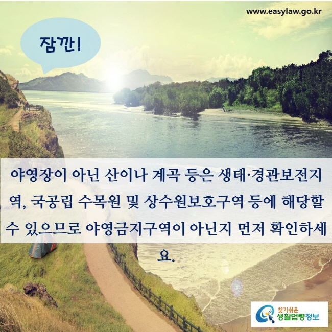 야영장이 아닌 산이나 계곡 등은 생태·경관보전지역, 국공립 수목원 및 상수원보호구역 등에 해당할 수 있으므로 야영금지구역이 아닌지 먼저 확인하세요.
