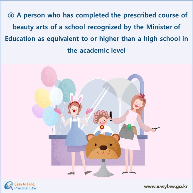 ③ A person who has completed the prescribed course of beauty arts of a school recognized by the Minister of Education as equivalent to or higher than a high school in the academic level 