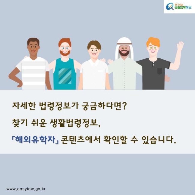 자세한 법령정보가 궁금하다면?
찾기 쉬운 생활법령정보,
「해외유학자」 콘텐츠에서 확인할 수 있습니다.
