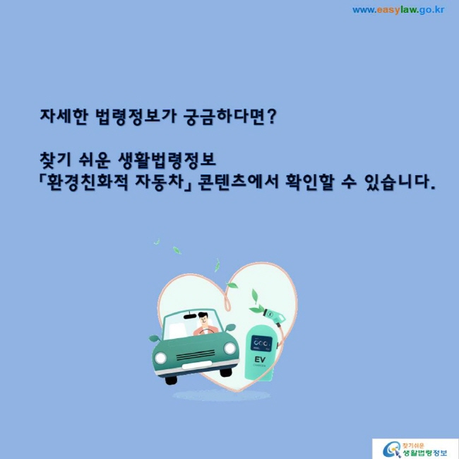 자세한 법령정보가 궁금하다면?찾기 쉬운 생활법령정보「환경친화적 자동차」 콘텐츠에서 확인할 수 있습니다.