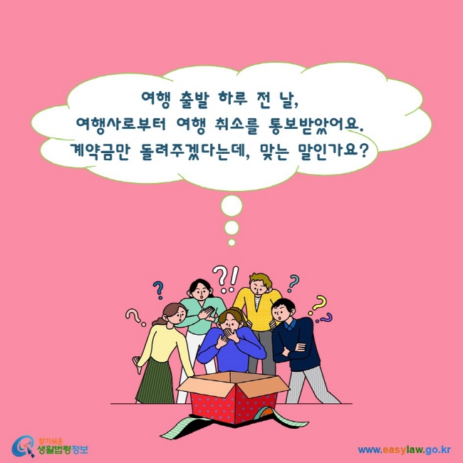 여행 출발 하루 전 날, 여행사로부터 여행 취소를 통보받았어요. 계약금만 돌려주겠다는데, 맞는 말인가요?