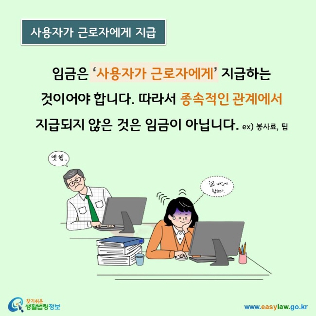 임금은 사용자가 근로자에게 지급하는 것이어야 합니다. 따라서 종속적인 관계에서 지급되지 않은 것은 임금이 아닙니다. ex) 봉사료, 팁