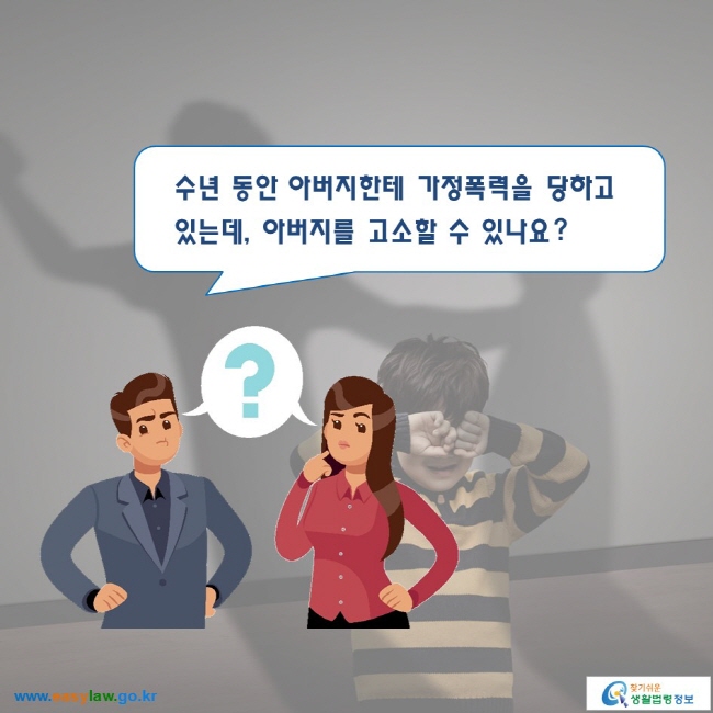 수년 동안 아버지한테 가정폭력을 당하고 있는데, 아버지를 고소할 수 있나요?