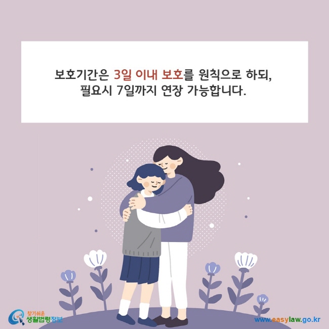 보호기간은 3일 이내 보호를 원칙으로 하되, 필요시 7일까지 연장 가능합니다. 찾기쉬운 생활법령정보(www.easylaw.go.kr)