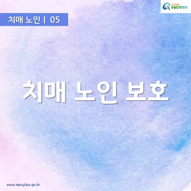 치매 노인ㅣ 05 치매 노인 보호 www.easylaw.go.kr 찾기쉬운 생활법령정보 로고