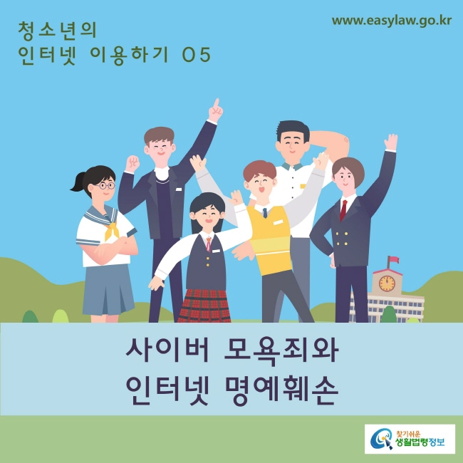 05. 청소년의 인터넷 이용하기_ 사이버 모욕죄와 인터넷 명예훼손
www.easylaw.go.kr 찾기 쉬운 생활법령 로고