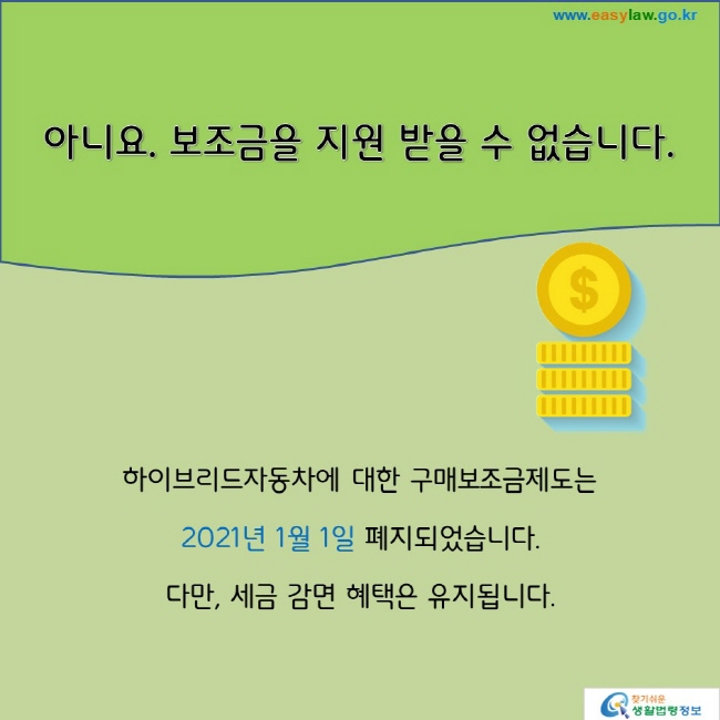 아니요. 보조금을 지원 받을 수 없습니다.하이브리드자동차에 대한 구매보조금제도는 2021년 1월 1일 폐지되었습니다. 다만, 세금 감면 혜택은 유지됩니다.