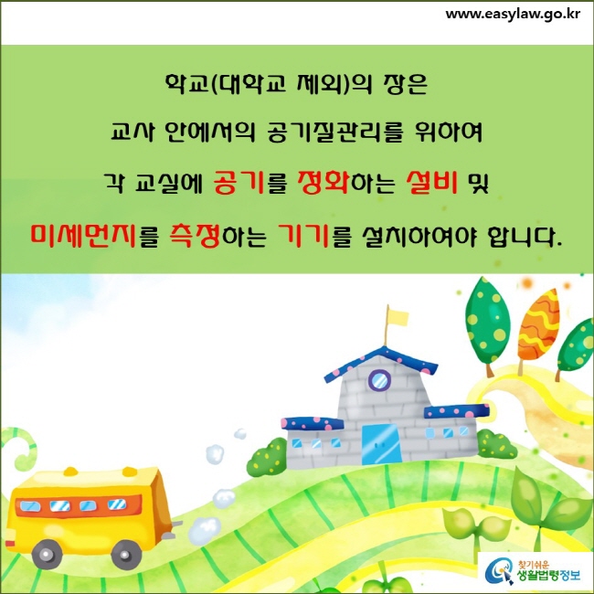 학교(대학교 제외)의 장은 교사 안에서의 공기질관리를 위하여 각 교실에 공기를 정화하는 설비 및 미세먼지를 측정하는 기기를 설치하여야 합니다.