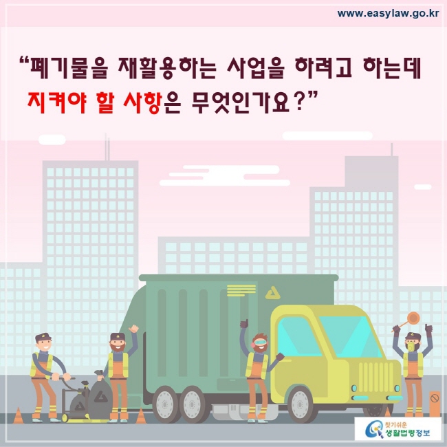 폐기물을 재활용하는 사업을 하려고 하는데 지켜야 할 사항은 무엇인가요?