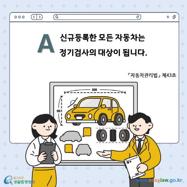 A. 신규등록한 모든 자동차는 정기검사의 대상이 됩니다. 「자동차관리법」 제43조