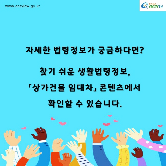 찾기쉬운생활법령정보www.easylaw.go.kr자세한 법령정보가 궁금하다면? 찾기 쉬운 생활법령정보,「상가건물 임대차」 콘텐츠에서 확인할 수 있습니다.