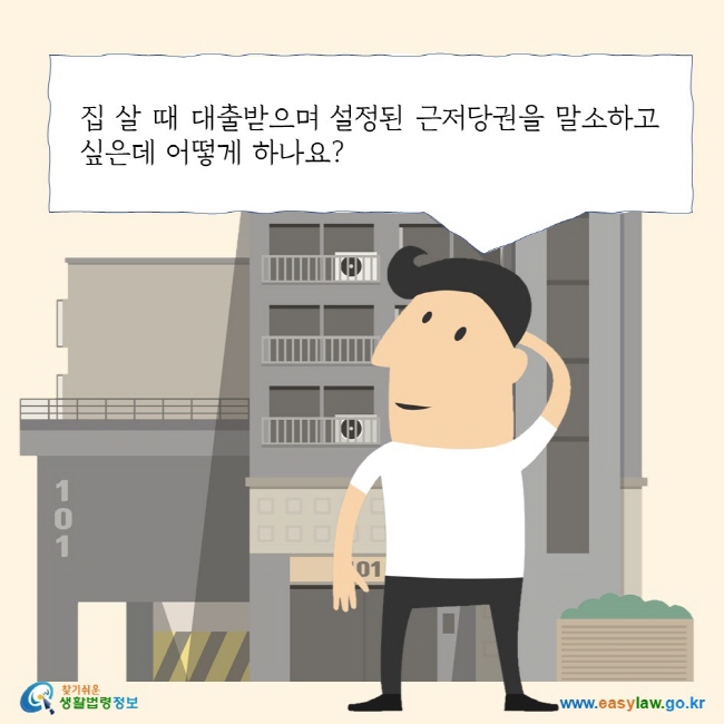 집 살 때 대출받으며 설정된 근저당권을 말소하고 싶은데 어떻게 하나요? 찾기 쉬운 생활법령정보 로고 www.easylaw.go.kr