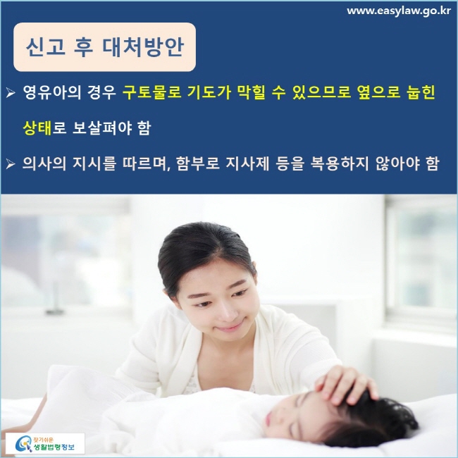 신고 후 대처방안 영유아의 경우 구토물로 기도가 막힐 수 있으므로 옆으로 눕힌 상태로 보살펴야 함 의사의 지시를 따르며, 함부로 지사제 등을 복용하지 않아야 함