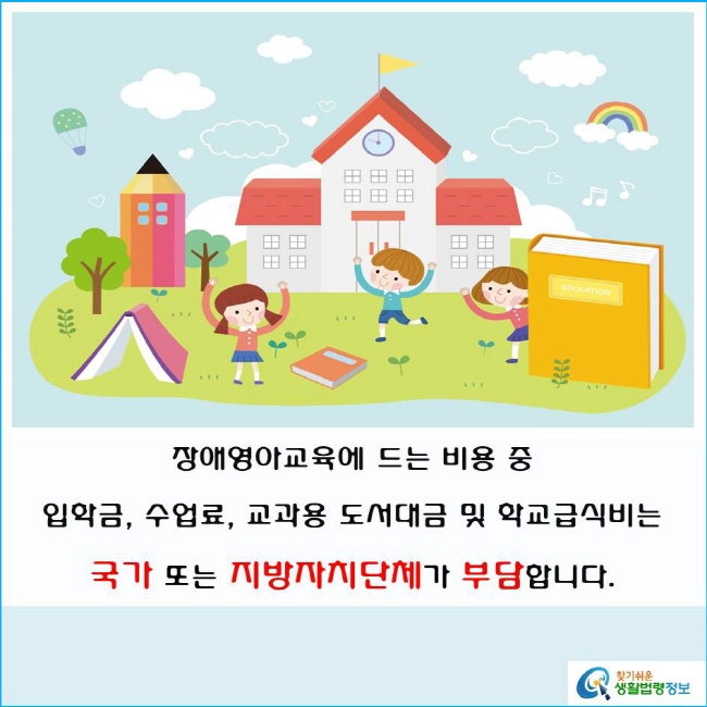 장애영아교육에 드는 비용 중 입학금, 수업료, 교과용 도서대금 및 학교급식비는
국가 또는 지방자치단체가 부담합니다(「장애인 등에 대한 특수교육법」 제3조제3항 및 「장애인 등에 대한 특수교육법 시행령」 제3조제1항).
