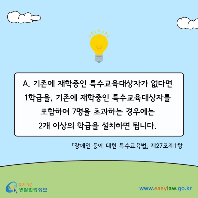 A. 기존에 재학중인 특수교육대상자가 없다면&nbsp; 1학급을,&nbsp;기존에 재학중인 특수교육대상자를&nbsp; 포함하여&nbsp;7명을 초과하는 경우에는&nbsp; 2개&nbsp;이상의 학급을&nbsp;설치하면 됩니다.&nbsp;「장애인 등에 대한 특수교육법」 제27조제1항
