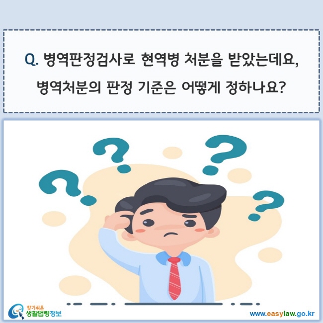 www.easylaw.go.kr Q. 병역판정검사로 현역병 처분을 받았는데요, 병역처분의 판정 기준은 어떻게 정하나요?