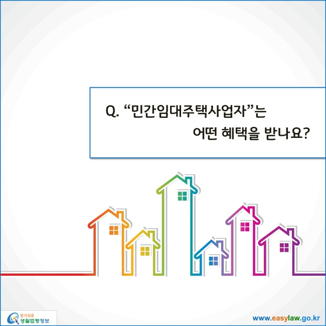 www.easylaw.go.kr 민간임대주택사업자는 어떤 혜택을 받나요?